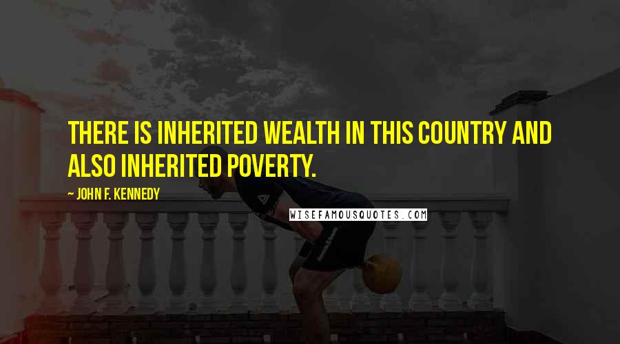 John F. Kennedy Quotes: There is inherited wealth in this country and also inherited poverty.