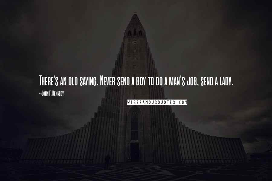 John F. Kennedy Quotes: There's an old saying. Never send a boy to do a man's job, send a lady.