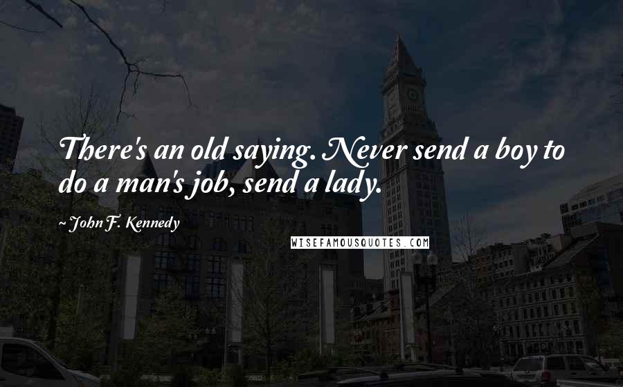 John F. Kennedy Quotes: There's an old saying. Never send a boy to do a man's job, send a lady.