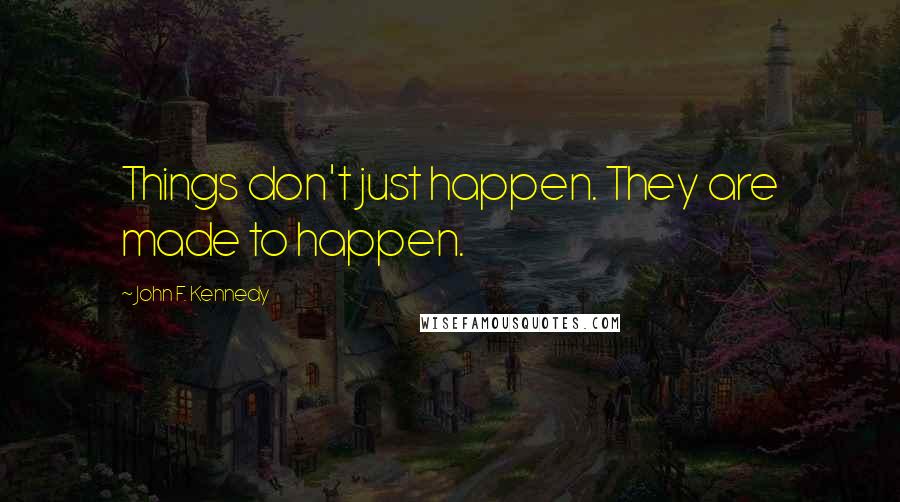 John F. Kennedy Quotes: Things don't just happen. They are made to happen.
