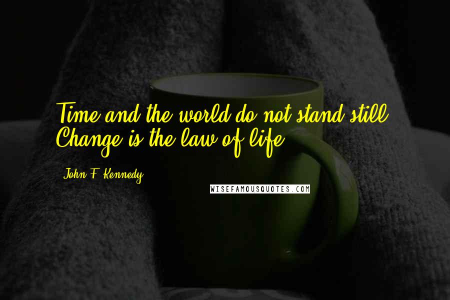 John F. Kennedy Quotes: Time and the world do not stand still. Change is the law of life.