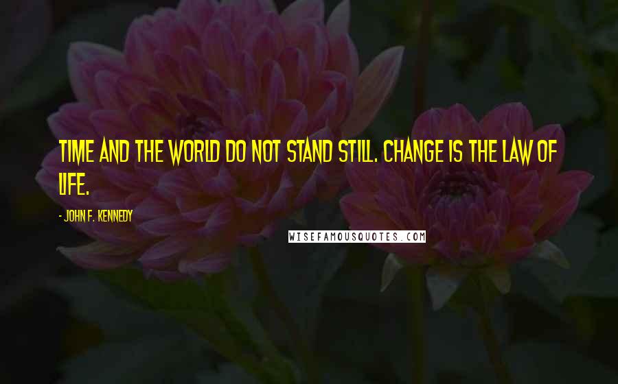 John F. Kennedy Quotes: Time and the world do not stand still. Change is the law of life.