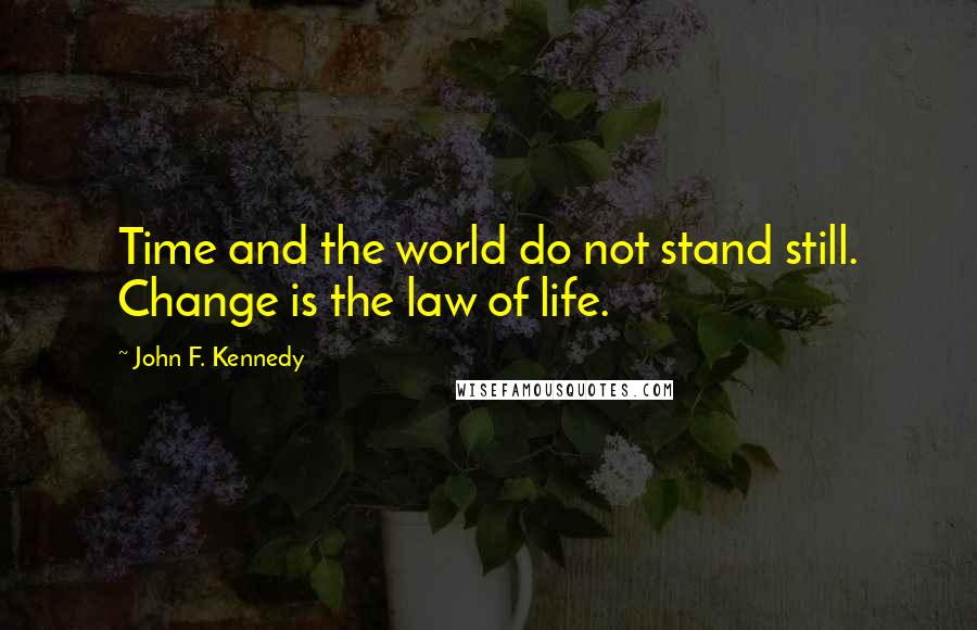 John F. Kennedy Quotes: Time and the world do not stand still. Change is the law of life.
