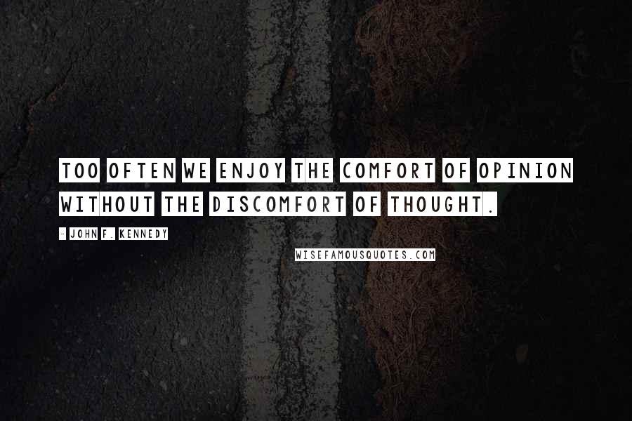 John F. Kennedy Quotes: Too often we enjoy the comfort of opinion without the discomfort of thought.