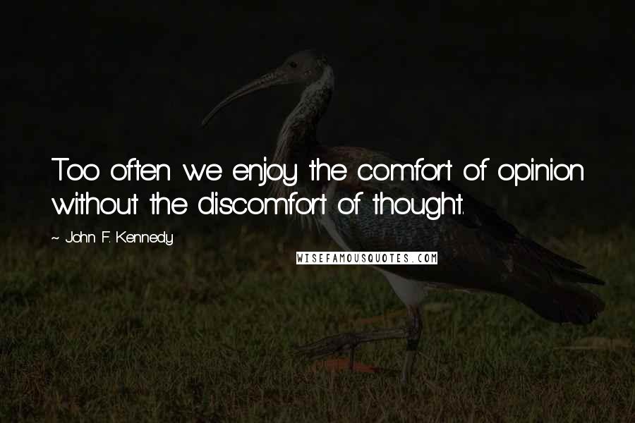 John F. Kennedy Quotes: Too often we enjoy the comfort of opinion without the discomfort of thought.