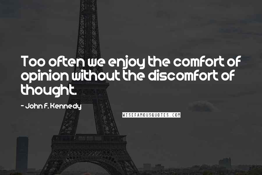 John F. Kennedy Quotes: Too often we enjoy the comfort of opinion without the discomfort of thought.