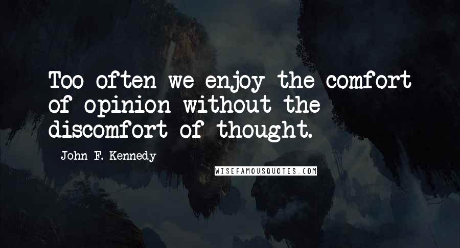 John F. Kennedy Quotes: Too often we enjoy the comfort of opinion without the discomfort of thought.