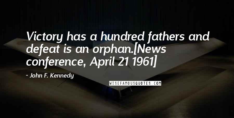 John F. Kennedy Quotes: Victory has a hundred fathers and defeat is an orphan.[News conference, April 21 1961]