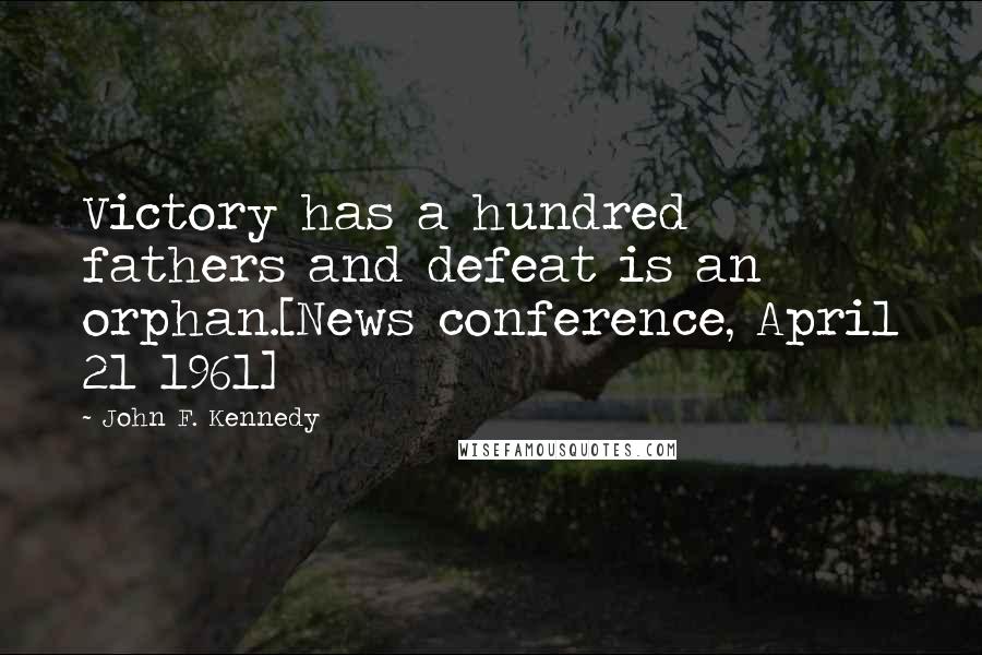John F. Kennedy Quotes: Victory has a hundred fathers and defeat is an orphan.[News conference, April 21 1961]