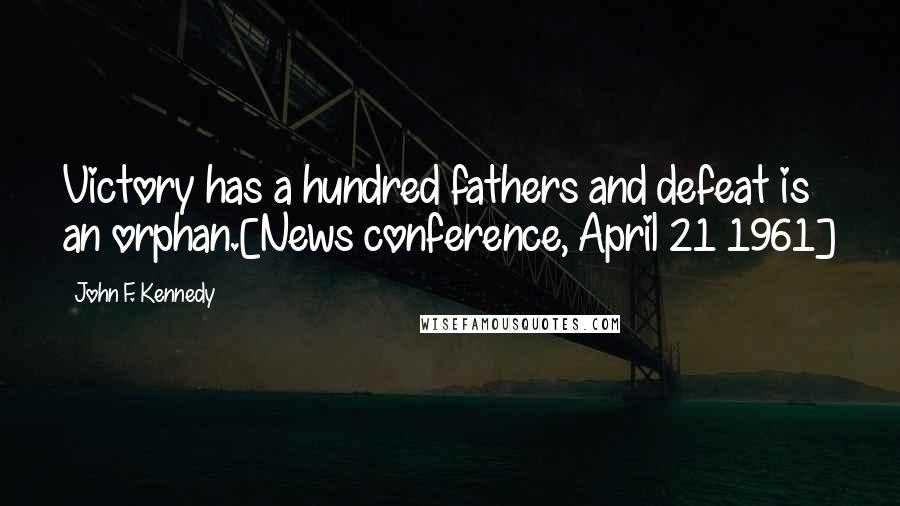 John F. Kennedy Quotes: Victory has a hundred fathers and defeat is an orphan.[News conference, April 21 1961]