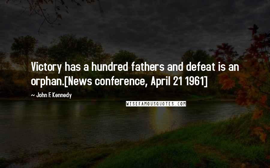 John F. Kennedy Quotes: Victory has a hundred fathers and defeat is an orphan.[News conference, April 21 1961]
