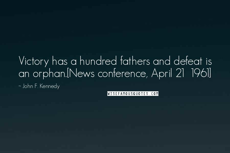John F. Kennedy Quotes: Victory has a hundred fathers and defeat is an orphan.[News conference, April 21 1961]