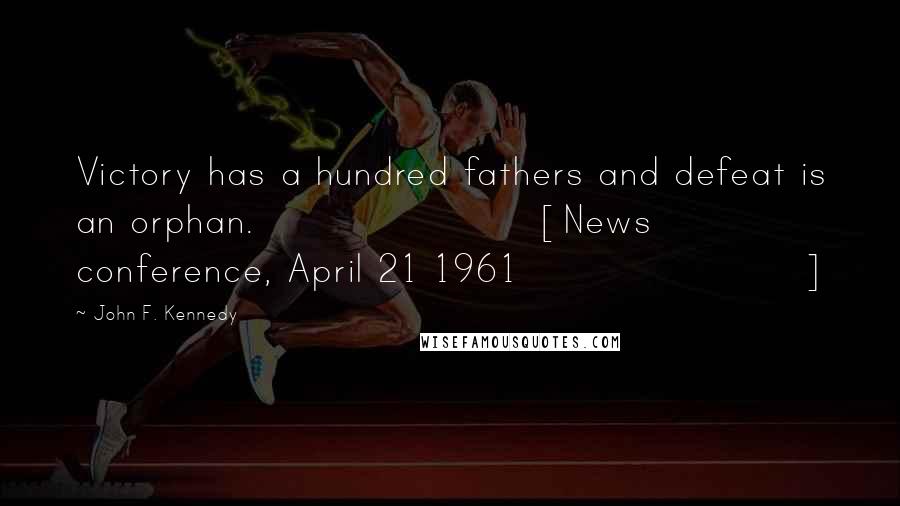 John F. Kennedy Quotes: Victory has a hundred fathers and defeat is an orphan.[News conference, April 21 1961]