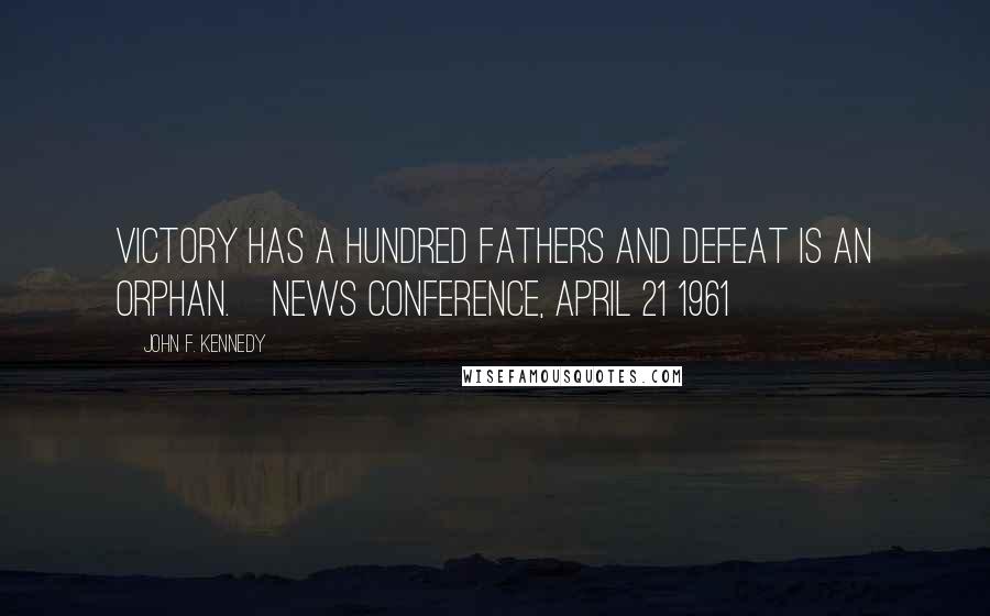 John F. Kennedy Quotes: Victory has a hundred fathers and defeat is an orphan.[News conference, April 21 1961]