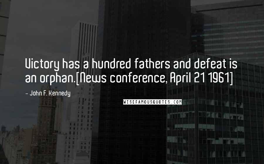 John F. Kennedy Quotes: Victory has a hundred fathers and defeat is an orphan.[News conference, April 21 1961]