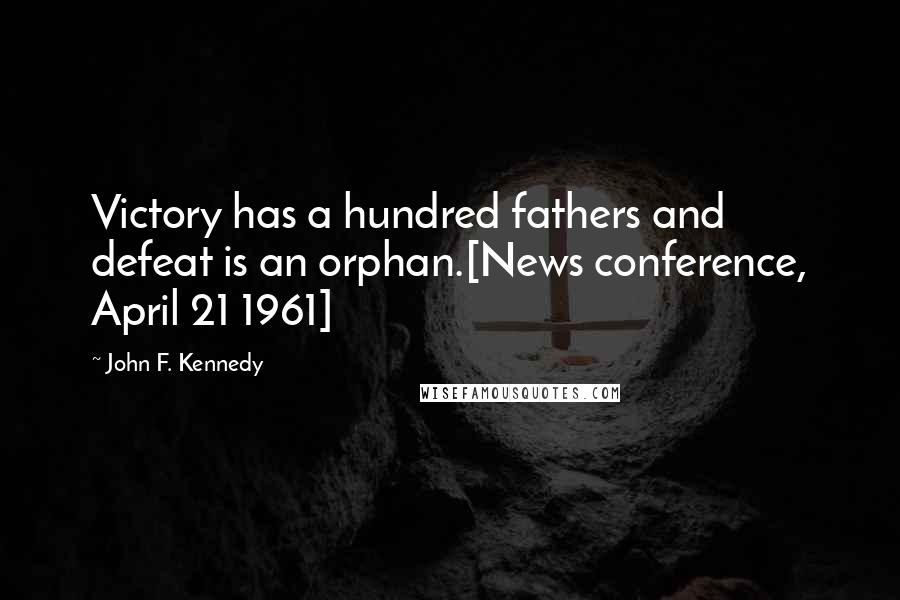 John F. Kennedy Quotes: Victory has a hundred fathers and defeat is an orphan.[News conference, April 21 1961]