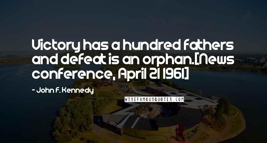 John F. Kennedy Quotes: Victory has a hundred fathers and defeat is an orphan.[News conference, April 21 1961]