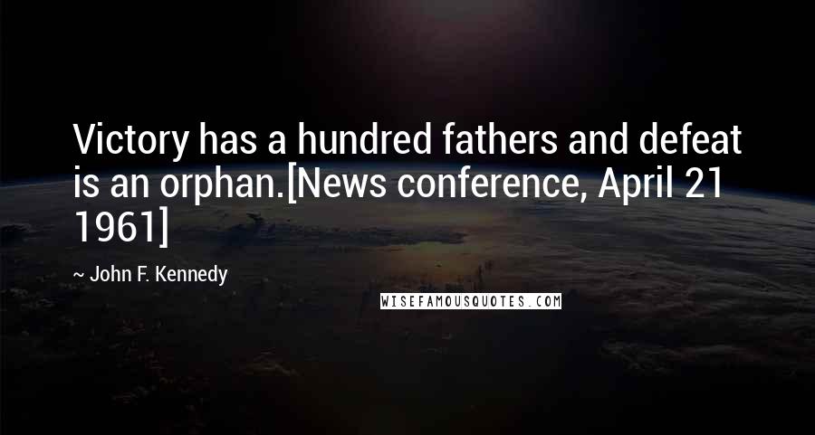 John F. Kennedy Quotes: Victory has a hundred fathers and defeat is an orphan.[News conference, April 21 1961]