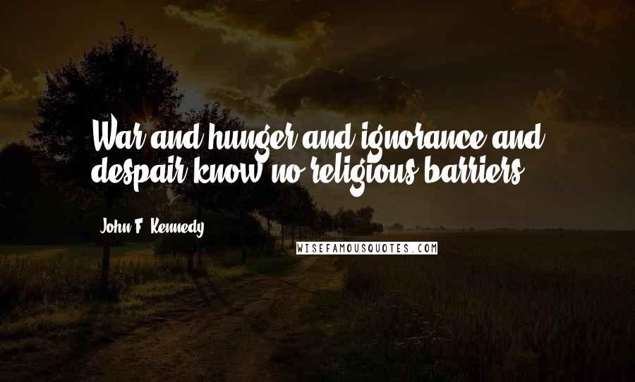 John F. Kennedy Quotes: War and hunger and ignorance and despair know no religious barriers.