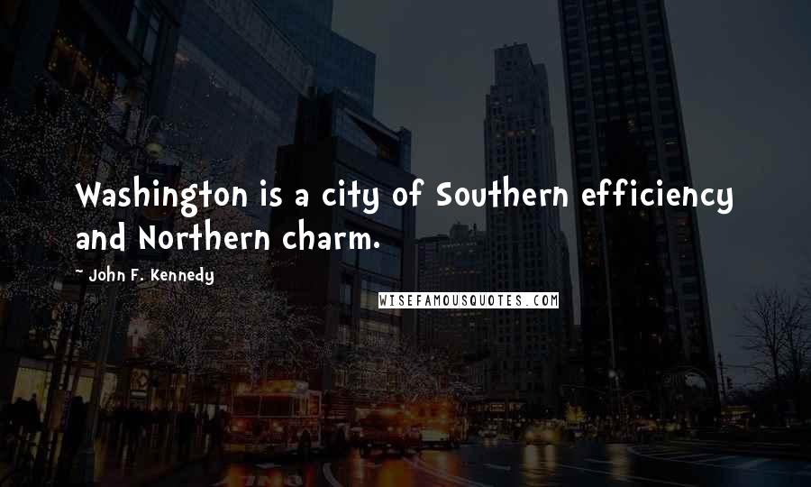 John F. Kennedy Quotes: Washington is a city of Southern efficiency and Northern charm.