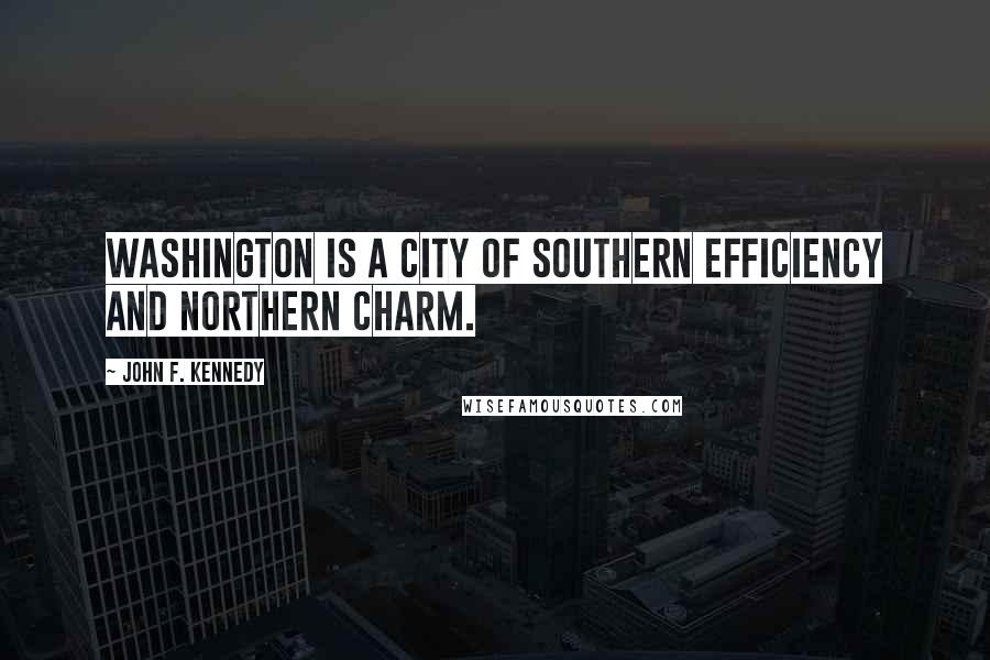 John F. Kennedy Quotes: Washington is a city of Southern efficiency and Northern charm.