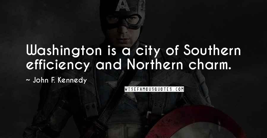 John F. Kennedy Quotes: Washington is a city of Southern efficiency and Northern charm.