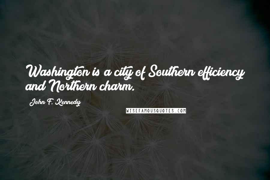 John F. Kennedy Quotes: Washington is a city of Southern efficiency and Northern charm.