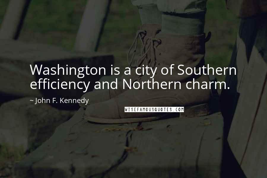 John F. Kennedy Quotes: Washington is a city of Southern efficiency and Northern charm.