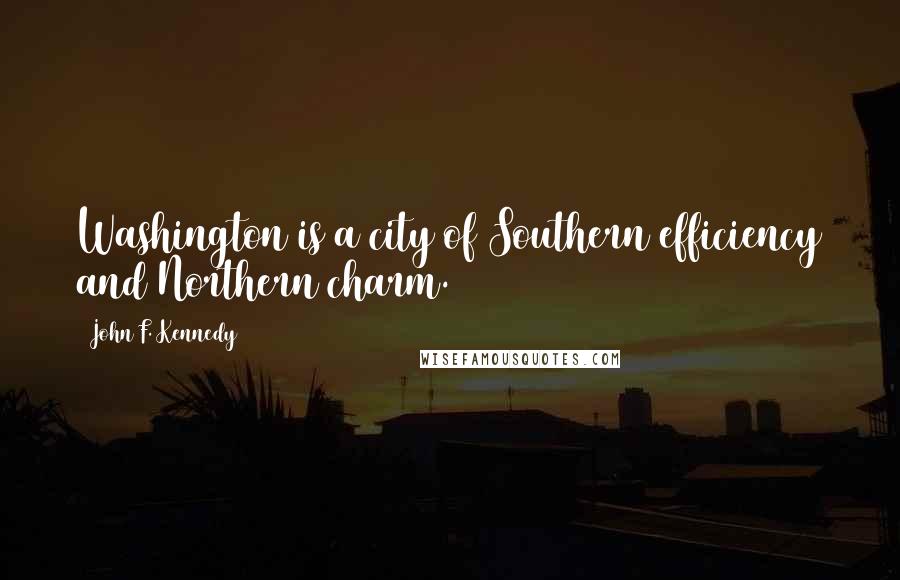 John F. Kennedy Quotes: Washington is a city of Southern efficiency and Northern charm.