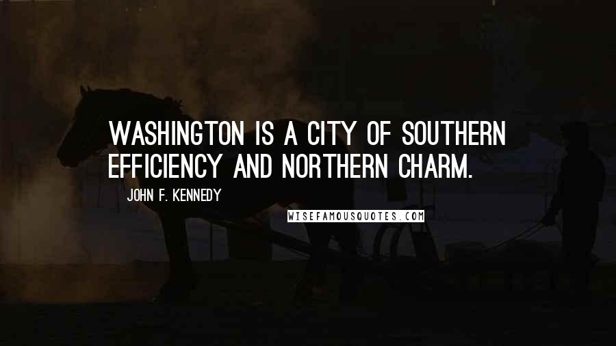 John F. Kennedy Quotes: Washington is a city of Southern efficiency and Northern charm.