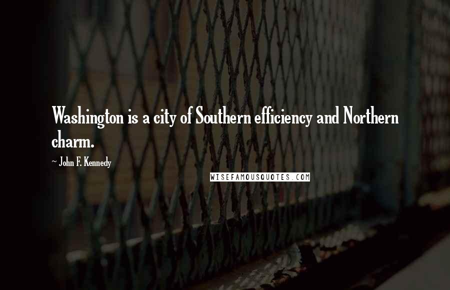 John F. Kennedy Quotes: Washington is a city of Southern efficiency and Northern charm.