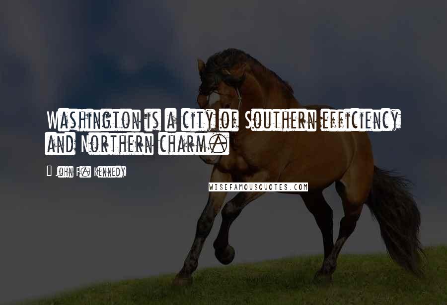 John F. Kennedy Quotes: Washington is a city of Southern efficiency and Northern charm.