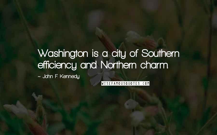 John F. Kennedy Quotes: Washington is a city of Southern efficiency and Northern charm.