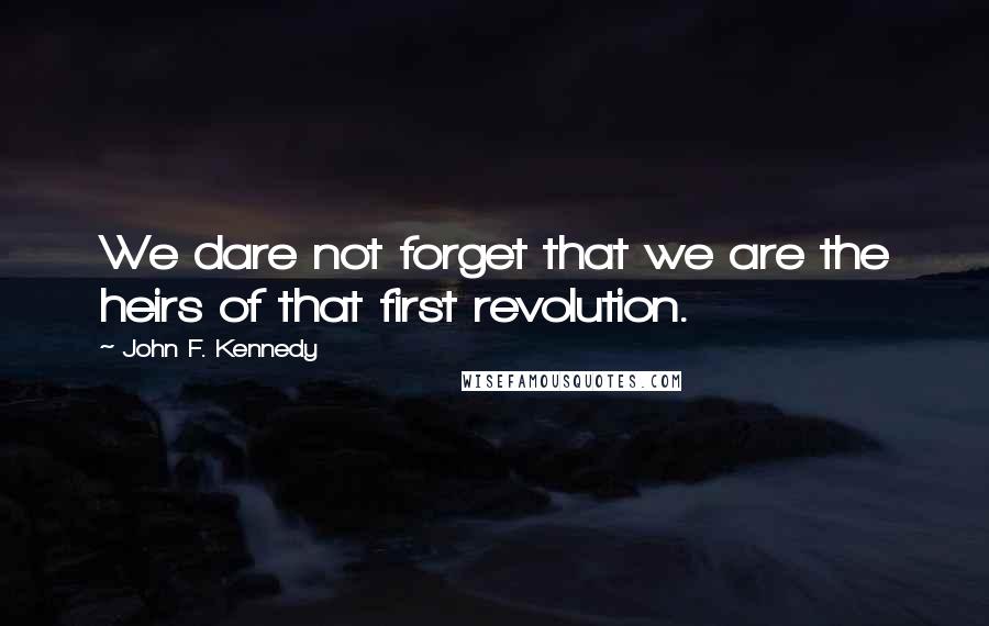 John F. Kennedy Quotes: We dare not forget that we are the heirs of that first revolution.