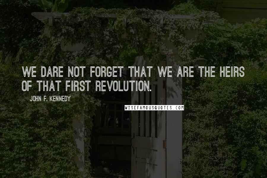 John F. Kennedy Quotes: We dare not forget that we are the heirs of that first revolution.