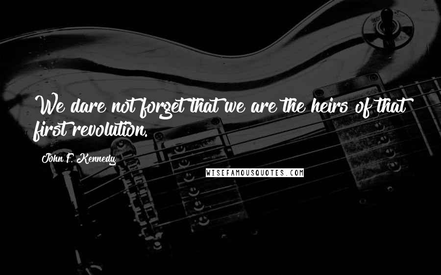 John F. Kennedy Quotes: We dare not forget that we are the heirs of that first revolution.