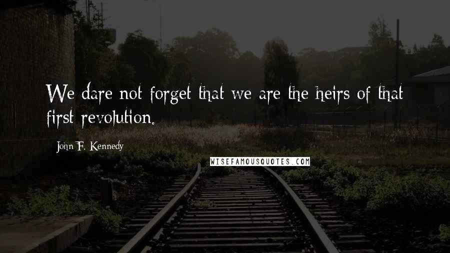 John F. Kennedy Quotes: We dare not forget that we are the heirs of that first revolution.