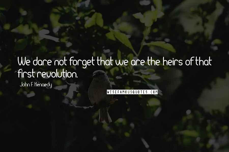 John F. Kennedy Quotes: We dare not forget that we are the heirs of that first revolution.