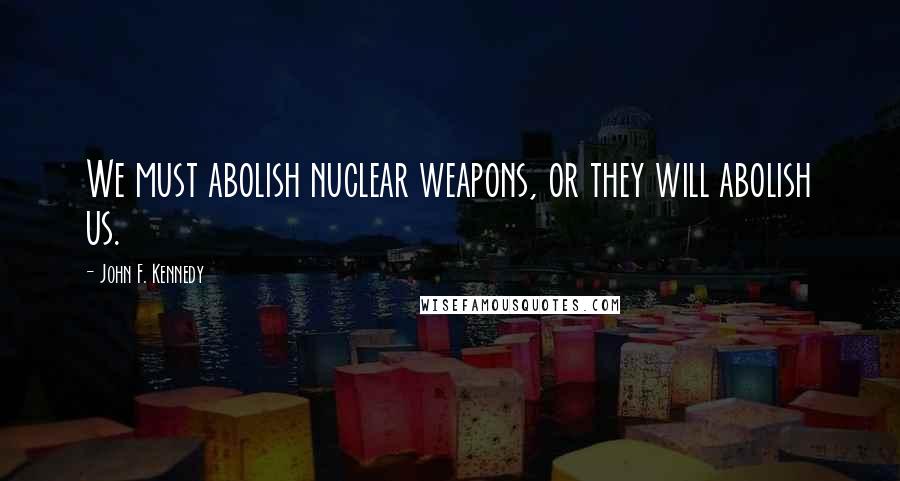 John F. Kennedy Quotes: We must abolish nuclear weapons, or they will abolish us.