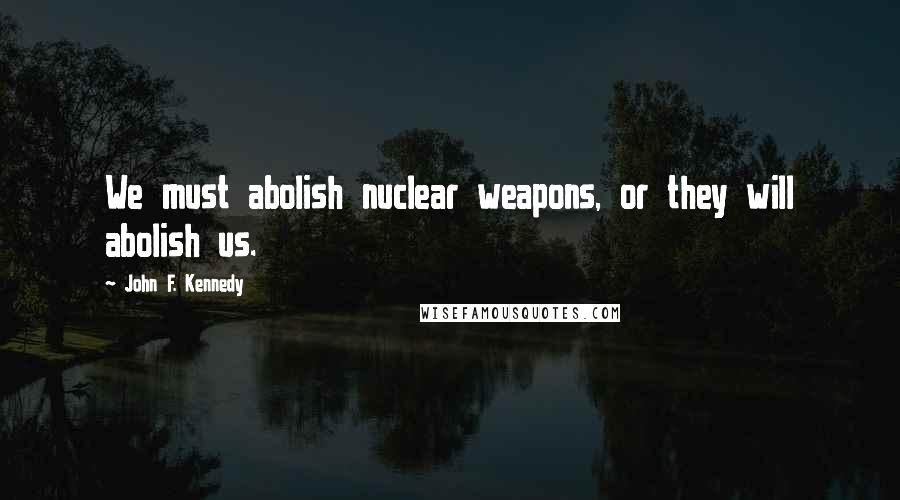 John F. Kennedy Quotes: We must abolish nuclear weapons, or they will abolish us.