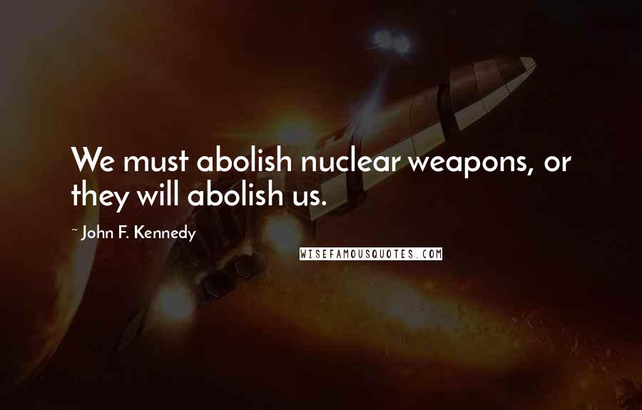 John F. Kennedy Quotes: We must abolish nuclear weapons, or they will abolish us.