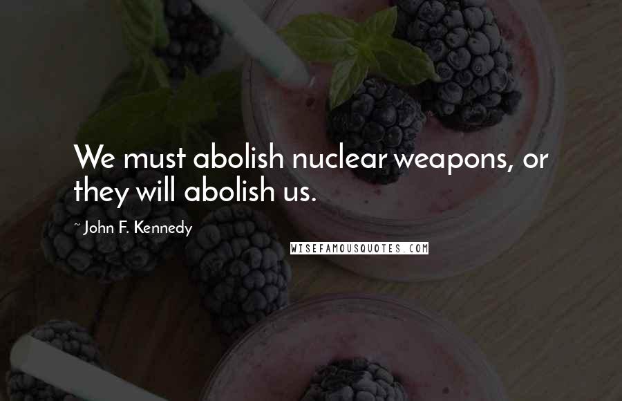 John F. Kennedy Quotes: We must abolish nuclear weapons, or they will abolish us.