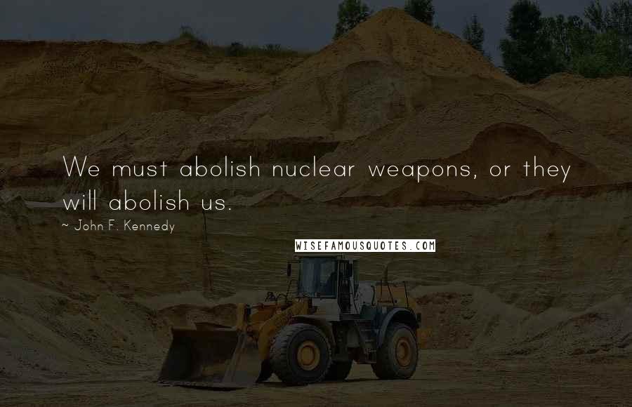 John F. Kennedy Quotes: We must abolish nuclear weapons, or they will abolish us.