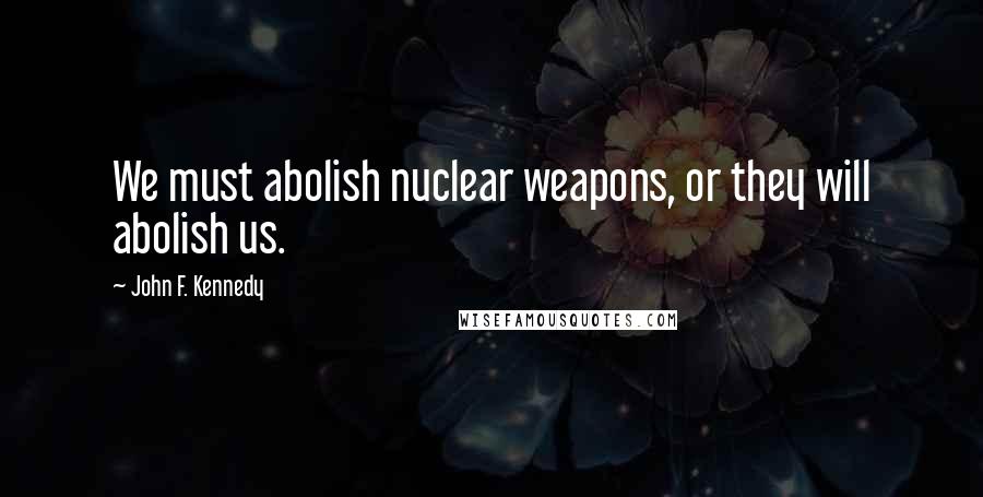 John F. Kennedy Quotes: We must abolish nuclear weapons, or they will abolish us.