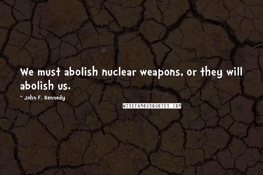 John F. Kennedy Quotes: We must abolish nuclear weapons, or they will abolish us.