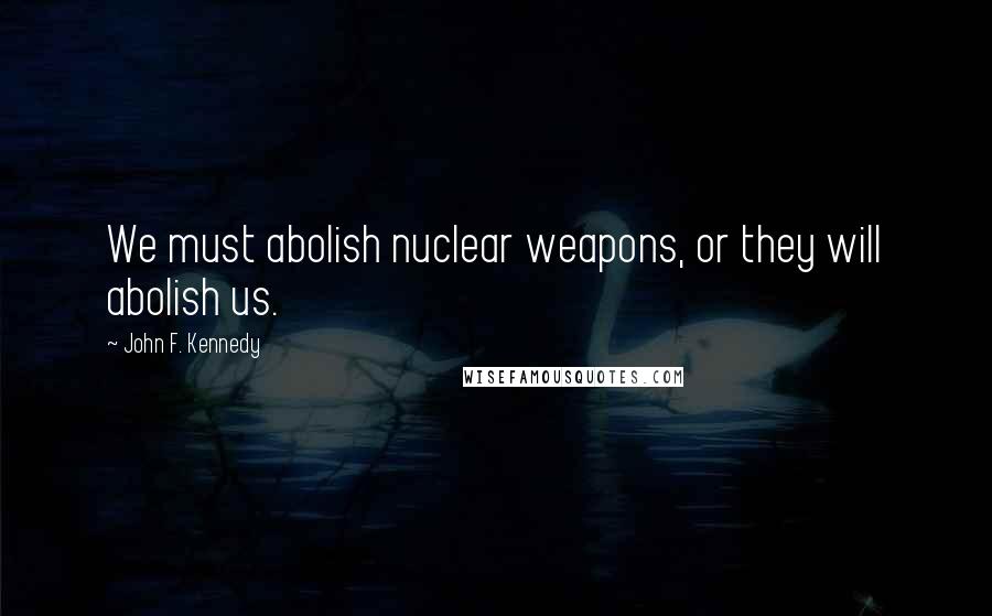 John F. Kennedy Quotes: We must abolish nuclear weapons, or they will abolish us.