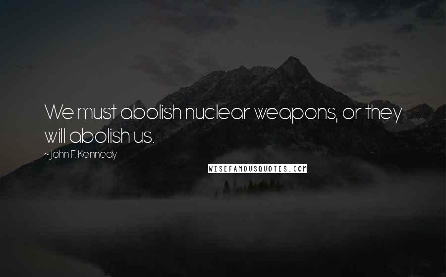 John F. Kennedy Quotes: We must abolish nuclear weapons, or they will abolish us.