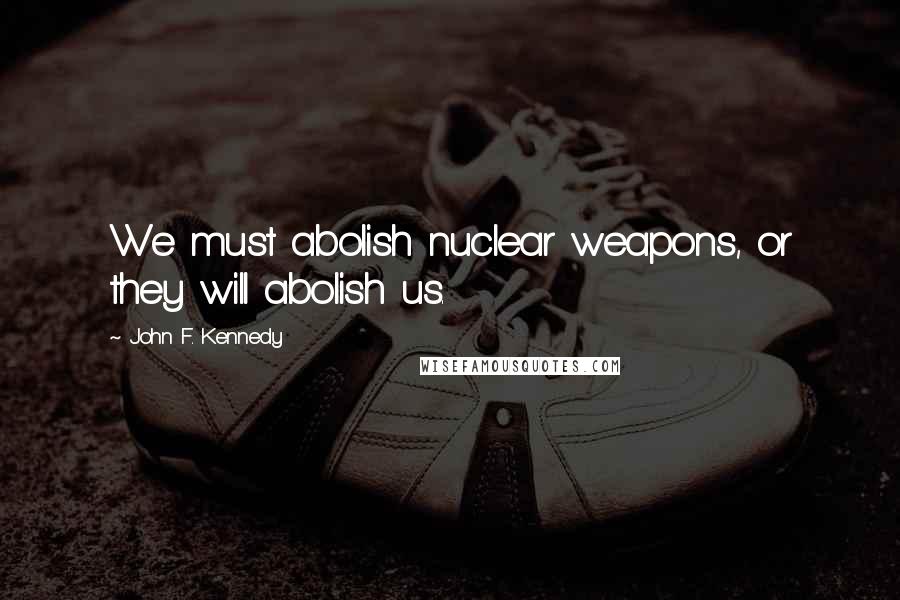 John F. Kennedy Quotes: We must abolish nuclear weapons, or they will abolish us.