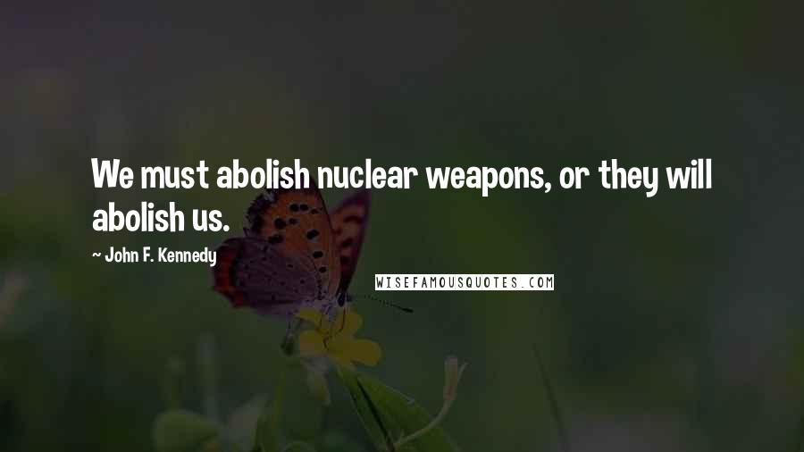 John F. Kennedy Quotes: We must abolish nuclear weapons, or they will abolish us.