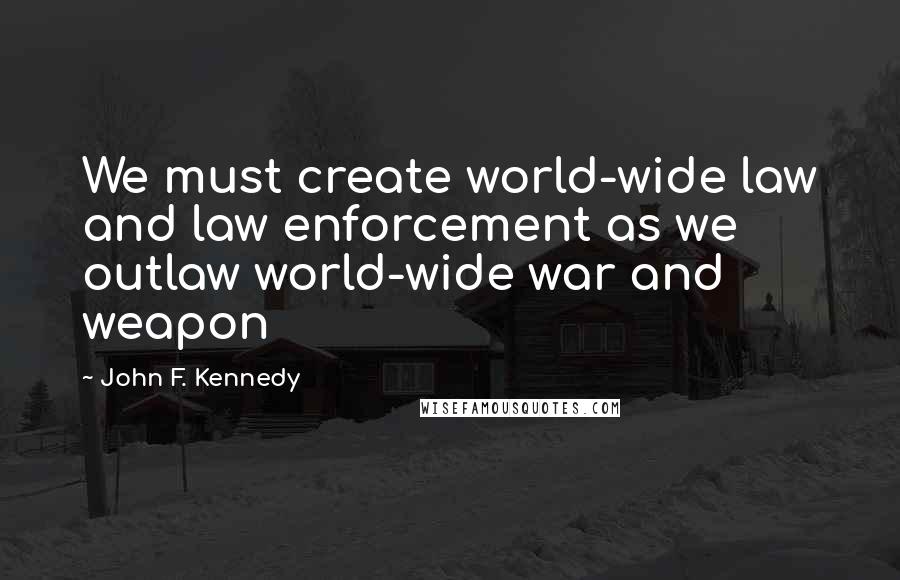 John F. Kennedy Quotes: We must create world-wide law and law enforcement as we outlaw world-wide war and weapon